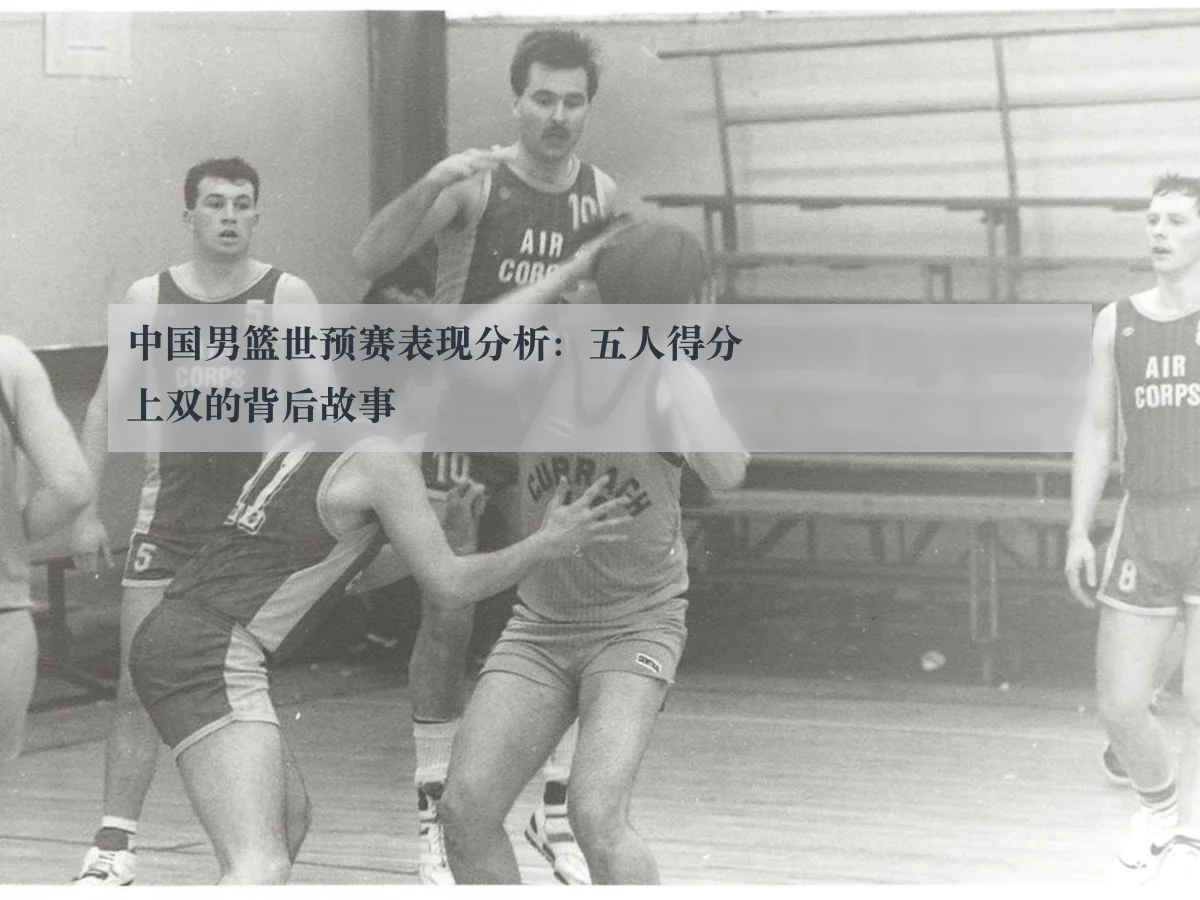 中国男篮世预赛表现分析：五人得分上双的背后故事